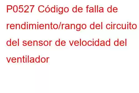 P0527 Código de falla de rendimiento/rango del circuito del sensor de velocidad del ventilador