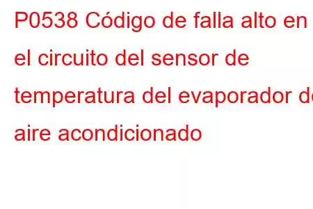 P0538 Código de falla alto en el circuito del sensor de temperatura del evaporador del aire acondicionado