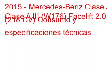 2015 - Mercedes-Benz Clase A
Clase A III (W176) Facelift 2.0 (218 CV) Consumo y especificaciones técnicas