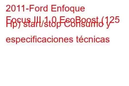 2011-Ford Enfoque
Focus III 1.0 EcoBoost (125 Hp) start/stop Consumo y especificaciones técnicas