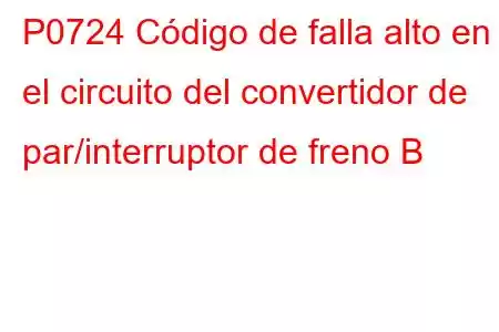 P0724 Código de falla alto en el circuito del convertidor de par/interruptor de freno B