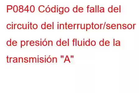 P0840 Código de falla del circuito del interruptor/sensor de presión del fluido de la transmisión 