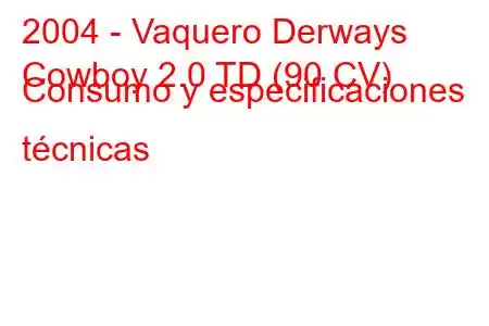 2004 - Vaquero Derways
Cowboy 2.0 TD (90 CV) Consumo y especificaciones técnicas