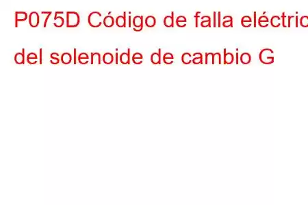 P075D Código de falla eléctrica del solenoide de cambio G