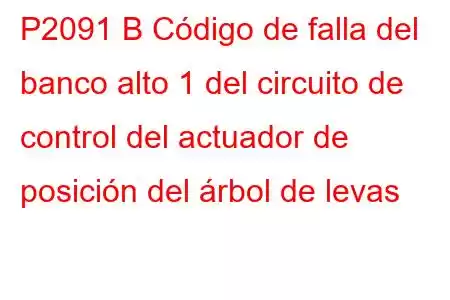 P2091 B Código de falla del banco alto 1 del circuito de control del actuador de posición del árbol de levas