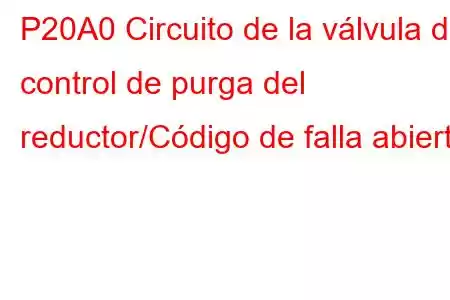 P20A0 Circuito de la válvula de control de purga del reductor/Código de falla abierto