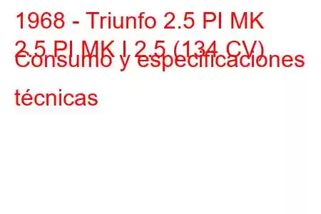 1968 - Triunfo 2.5 PI MK
2.5 PI MK I 2.5 (134 CV) Consumo y especificaciones técnicas