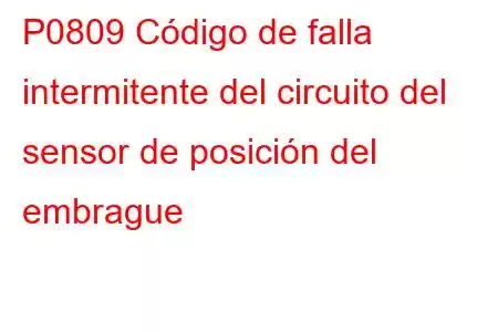 P0809 Código de falla intermitente del circuito del sensor de posición del embrague