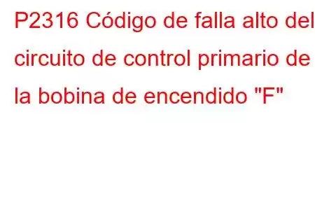 P2316 Código de falla alto del circuito de control primario de la bobina de encendido 