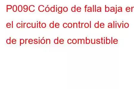 P009C Código de falla baja en el circuito de control de alivio de presión de combustible