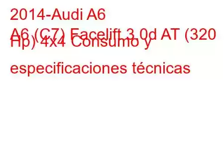 2014-Audi A6
A6 (C7) Facelift 3.0d AT (320 Hp) 4x4 Consumo y especificaciones técnicas