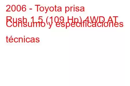 2006 - Toyota prisa
Rush 1.5 (109 Hp) 4WD AT Consumo y especificaciones técnicas