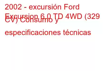 2002 - excursión Ford
Excursion 6.0 TD 4WD (329 CV) Consumo y especificaciones técnicas