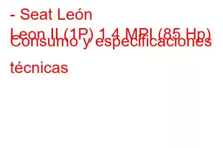 - Seat León
Leon II (1P) 1.4 MPI (85 Hp) Consumo y especificaciones técnicas