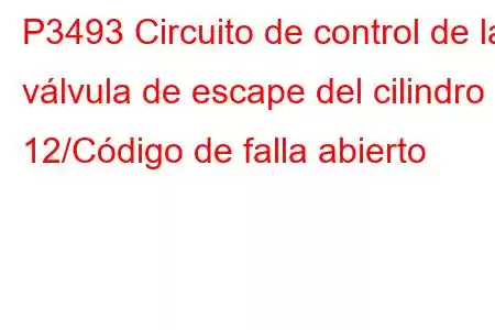 P3493 Circuito de control de la válvula de escape del cilindro 12/Código de falla abierto