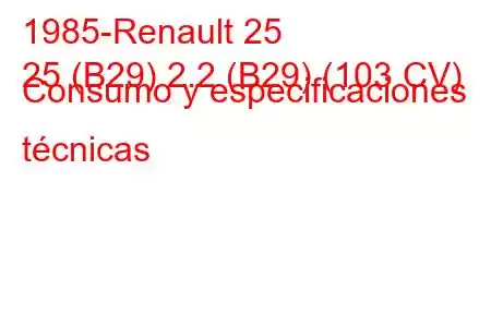 1985-Renault 25
25 (B29) 2.2 (B29) (103 CV) Consumo y especificaciones técnicas