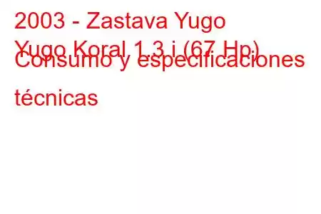 2003 - Zastava Yugo
Yugo Koral 1.3 i (67 Hp) Consumo y especificaciones técnicas