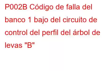 P002B Código de falla del banco 1 bajo del circuito de control del perfil del árbol de levas 