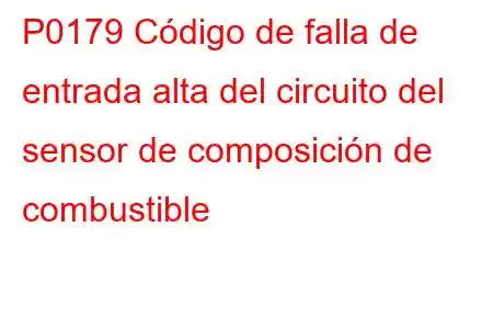 P0179 Código de falla de entrada alta del circuito del sensor de composición de combustible