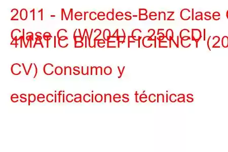 2011 - Mercedes-Benz Clase C
Clase C (W204) C 250 CDI 4MATIC BlueEFFICIENCY (201 CV) Consumo y especificaciones técnicas