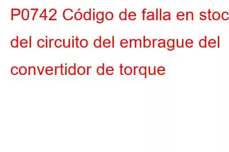 P0742 Código de falla en stock del circuito del embrague del convertidor de torque