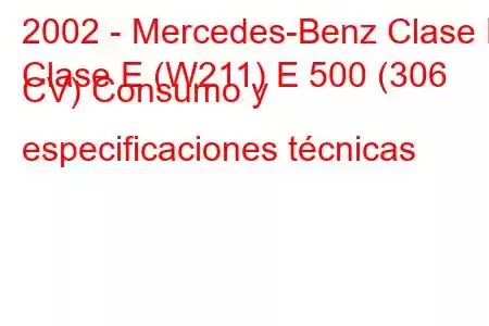 2002 - Mercedes-Benz Clase E
Clase E (W211) E 500 (306 CV) Consumo y especificaciones técnicas