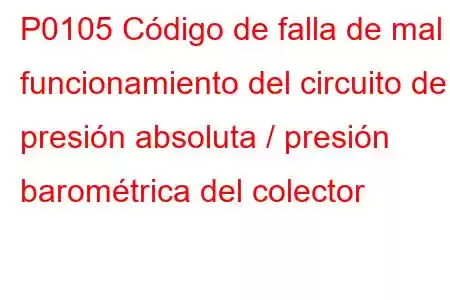 P0105 Código de falla de mal funcionamiento del circuito de presión absoluta / presión barométrica del colector