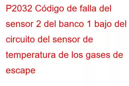 P2032 Código de falla del sensor 2 del banco 1 bajo del circuito del sensor de temperatura de los gases de escape