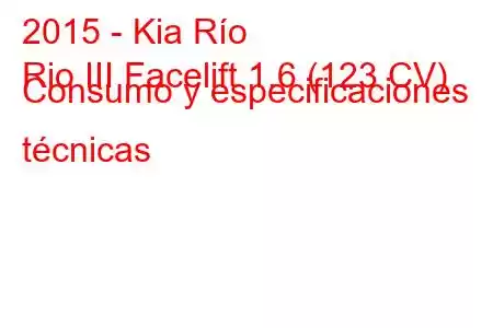 2015 - Kia Río
Rio III Facelift 1.6 (123 CV) Consumo y especificaciones técnicas