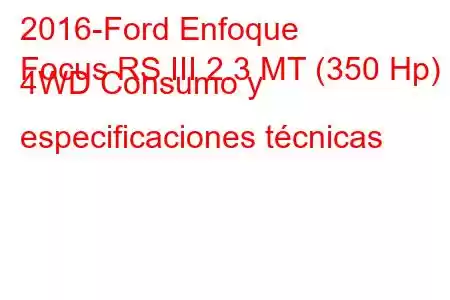 2016-Ford Enfoque
Focus RS III 2.3 MT (350 Hp) 4WD Consumo y especificaciones técnicas