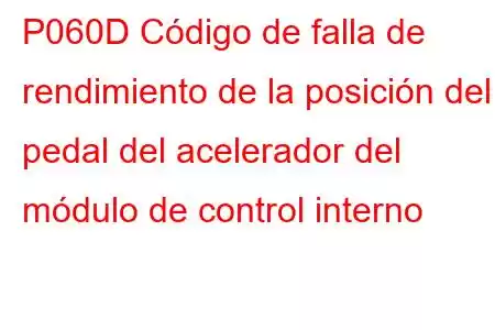 P060D Código de falla de rendimiento de la posición del pedal del acelerador del módulo de control interno