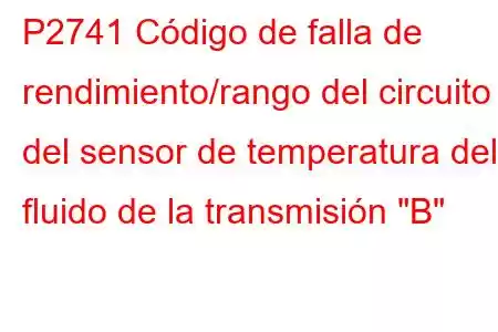 P2741 Código de falla de rendimiento/rango del circuito del sensor de temperatura del fluido de la transmisión 