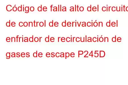 Código de falla alto del circuito de control de derivación del enfriador de recirculación de gases de escape P245D