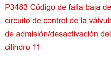 P3483 Código de falla baja del circuito de control de la válvula de admisión/desactivación del cilindro 11