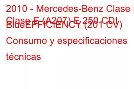 2010 - Mercedes-Benz Clase E
Clase E (A207) E 250 CDI BlueEFFICIENCY (201 CV) Consumo y especificaciones técnicas