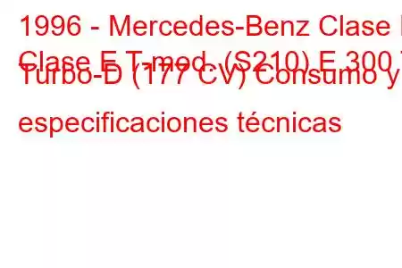 1996 - Mercedes-Benz Clase E
Clase E T-mod. (S210) E 300 T Turbo-D (177 CV) Consumo y especificaciones técnicas