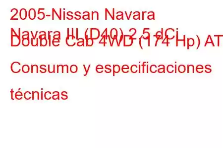 2005-Nissan Navara
Navara III (D40) 2.5 dCi Double Cab 4WD (174 Hp) AT Consumo y especificaciones técnicas