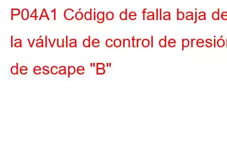 P04A1 Código de falla baja de la válvula de control de presión de escape 