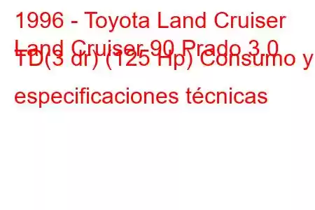 1996 - Toyota Land Cruiser
Land Cruiser 90 Prado 3.0 TD(3 dr) (125 Hp) Consumo y especificaciones técnicas