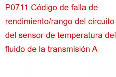 P0711 Código de falla de rendimiento/rango del circuito del sensor de temperatura del fluido de la transmisión A