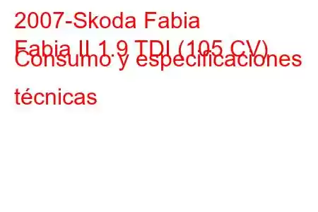 2007-Skoda Fabia
Fabia II 1.9 TDI (105 CV) Consumo y especificaciones técnicas