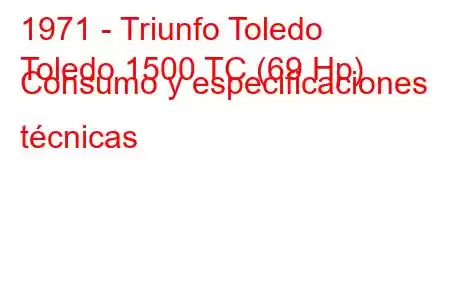 1971 - Triunfo Toledo
Toledo 1500 TC (69 Hp) Consumo y especificaciones técnicas