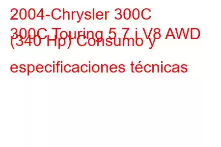 2004-Chrysler 300C
300C Touring 5.7 i V8 AWD (340 Hp) Consumo y especificaciones técnicas