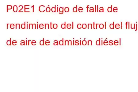 P02E1 Código de falla de rendimiento del control del flujo de aire de admisión diésel