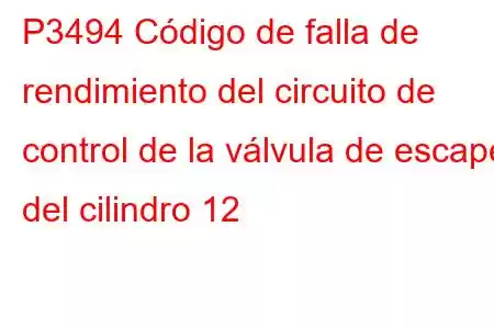 P3494 Código de falla de rendimiento del circuito de control de la válvula de escape del cilindro 12