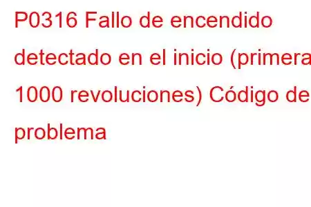 P0316 Fallo de encendido detectado en el inicio (primeras 1000 revoluciones) Código de problema