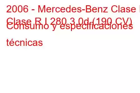 2006 - Mercedes-Benz Clase R
Clase R I 280 3.0d (190 CV) Consumo y especificaciones técnicas