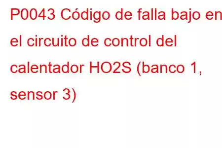 P0043 Código de falla bajo en el circuito de control del calentador HO2S (banco 1, sensor 3)