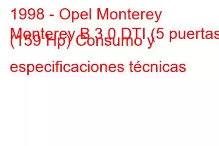 1998 - Opel Monterey
Monterey B 3.0 DTI (5 puertas) (159 Hp) Consumo y especificaciones técnicas