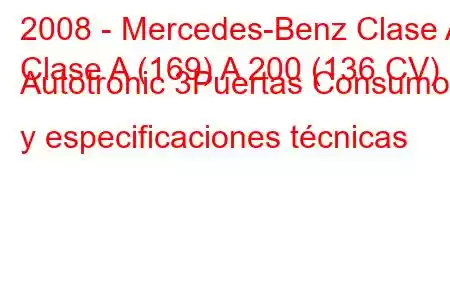 2008 - Mercedes-Benz Clase A
Clase A (169) A 200 (136 CV) Autotronic 3Puertas Consumo y especificaciones técnicas